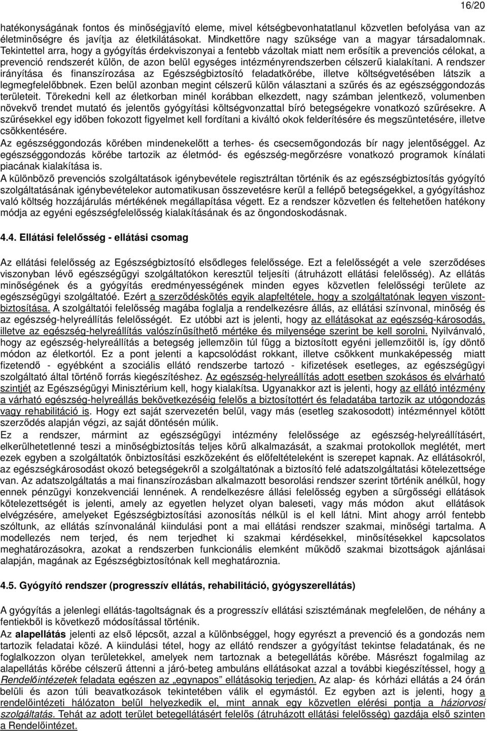 Tekintettel arra, hogy a gyógyítás érdekviszonyai a fentebb vázoltak miatt nem erısítik a prevenciós célokat, a prevenció rendszerét külön, de azon belül egységes intézményrendszerben célszerő