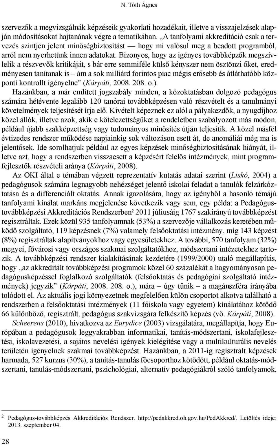 Bizonyos, hogy az igényes továbbképzők megszívlelik a részvevők kritikáját, s bár erre semmiféle külső kényszer nem ösztönzi őket, eredményesen tanítanak is ám a sok milliárd forintos piac mégis