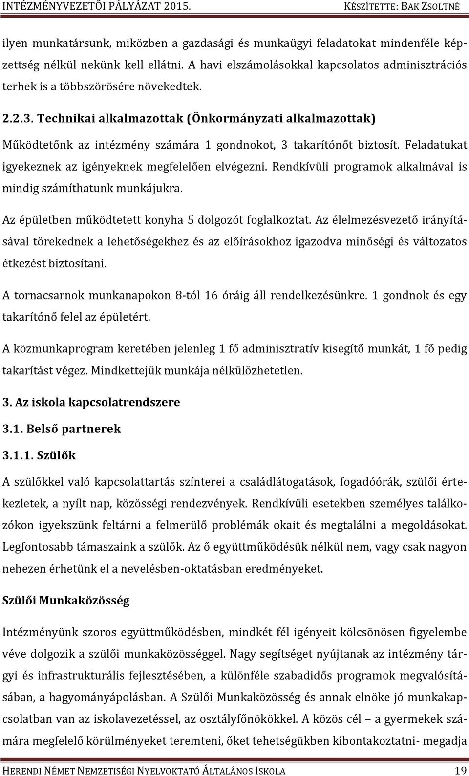 Technikai alkalmazottak (Önkormányzati alkalmazottak) Működtetőnk az intézmény számára 1 gondnokot, 3 takarítónőt biztosít. Feladatukat igyekeznek az igényeknek megfelelően elvégezni.