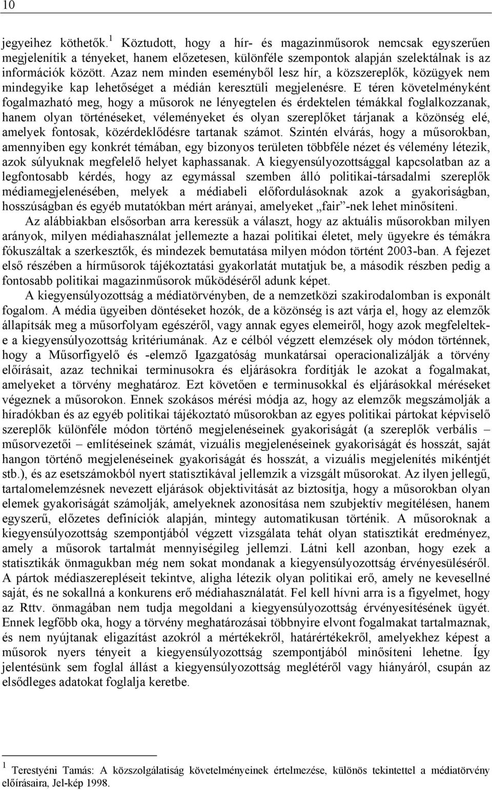 E téren követelményként fogalmazható meg, hogy a műsorok ne lényegtelen és érdektelen témákkal foglalkozzanak, hanem olyan történéseket, véleményeket és olyan szereplőket tárjanak a közönség elé,