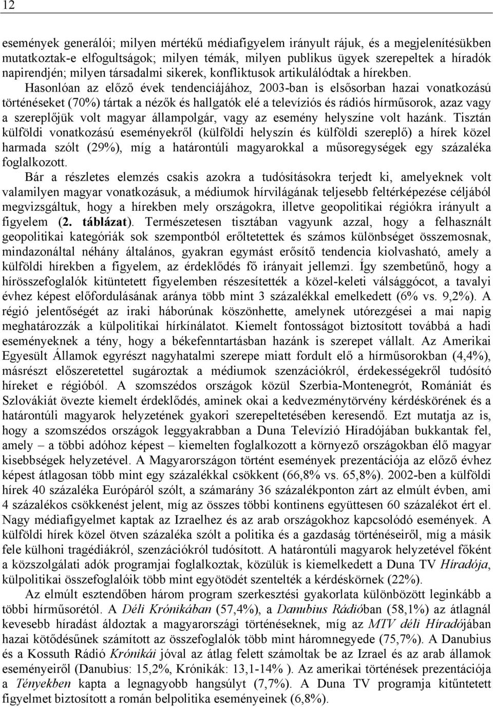 Hasonlóan az előző évek tendenciájához, 2003-ban is elsősorban hazai vonatkozású történéseket (70%) tártak a nézők és hallgatók elé a televíziós és rádiós hírműsorok, azaz vagy a szereplőjük volt