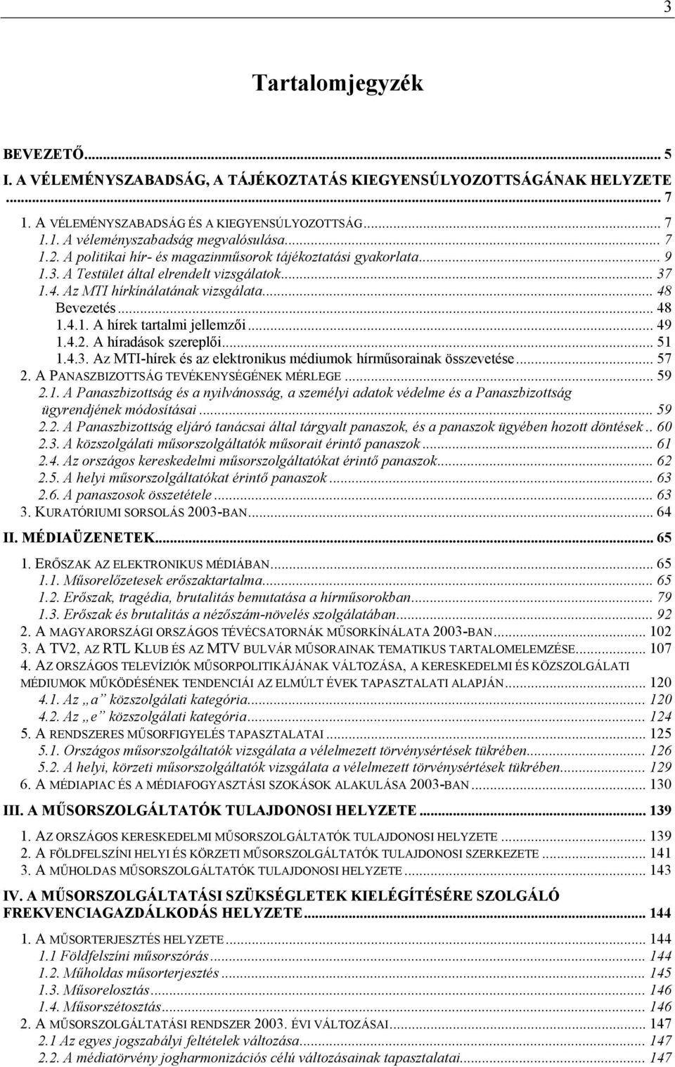 .. 49 1.4.2. A híradások szereplői... 51 1.4.3. Az MTI-hírek és az elektronikus médiumok hírműsorainak összevetése... 57 2. A PANASZBIZOTTSÁG TEVÉKENYSÉGÉNEK MÉRLEGE... 59 2.1. A Panaszbizottság és a nyilvánosság, a személyi adatok védelme és a Panaszbizottság ügyrendjének módosításai.