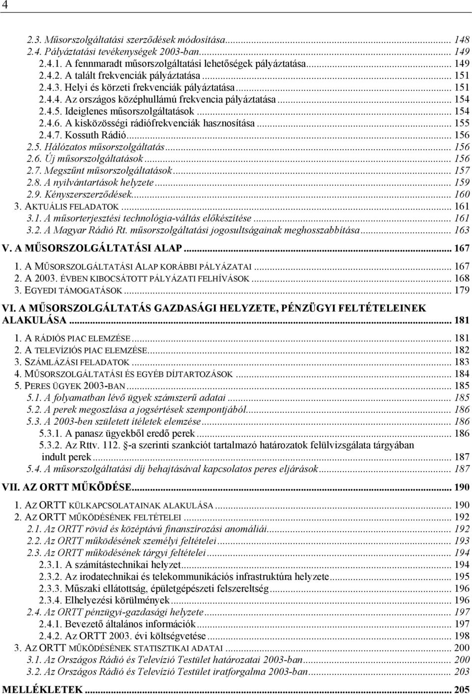 A kisközösségi rádiófrekvenciák hasznosítása... 155 2.4.7. Kossuth Rádió... 156 2.5. Hálózatos műsorszolgáltatás... 156 2.6. Új műsorszolgáltatások... 156 2.7. Megszűnt műsorszolgáltatások... 157 2.8.