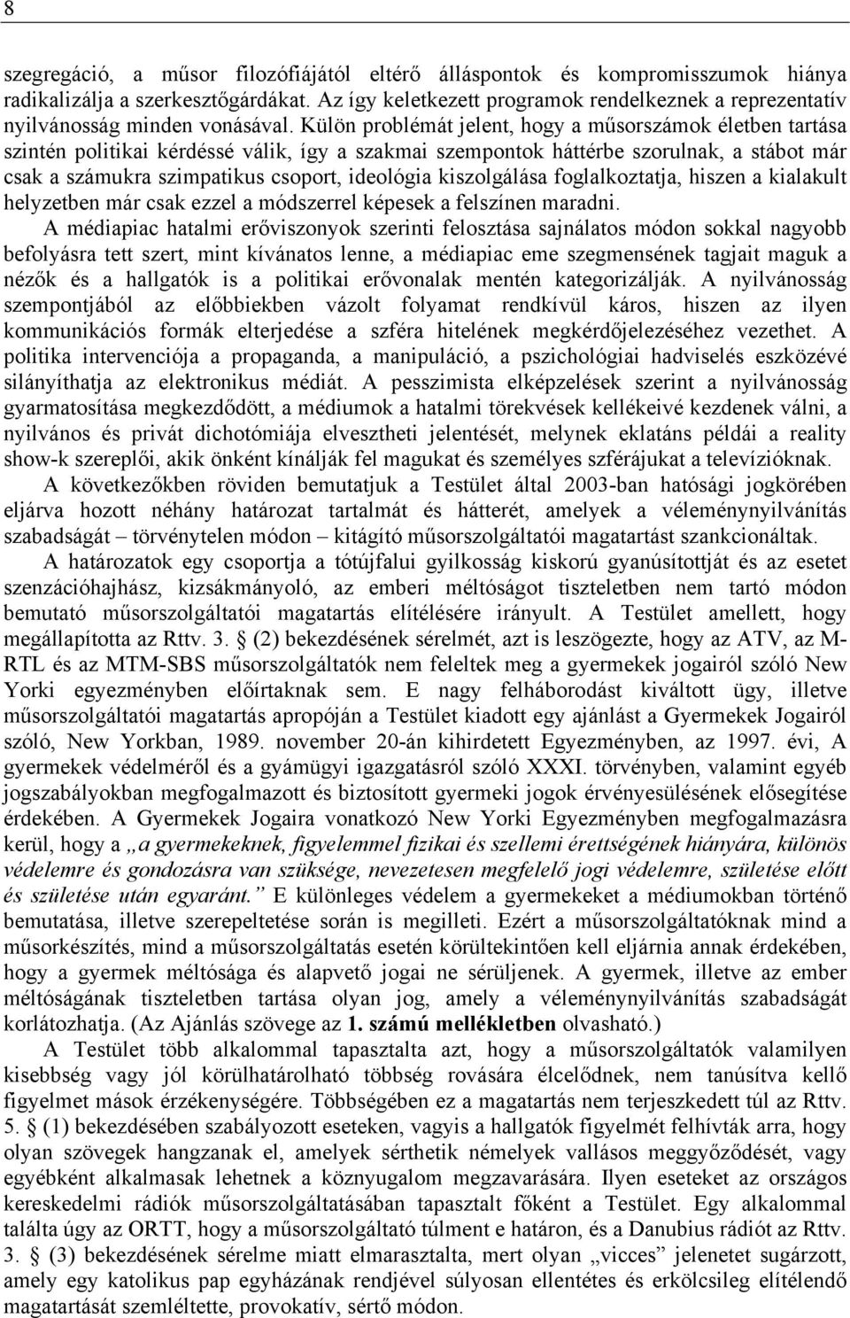 Külön problémát jelent, hogy a műsorszámok életben tartása szintén politikai kérdéssé válik, így a szakmai szempontok háttérbe szorulnak, a stábot már csak a számukra szimpatikus csoport, ideológia