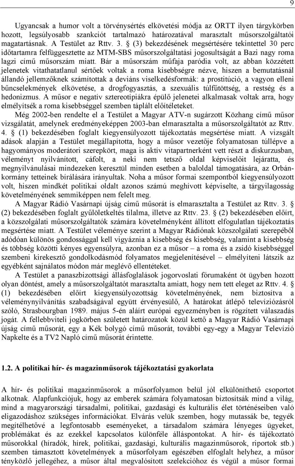 Bár a műsorszám műfaja paródia volt, az abban közzétett jelenetek vitathatatlanul sértőek voltak a roma kisebbségre nézve, hiszen a bemutatásnál állandó jellemzőknek számítottak a deviáns