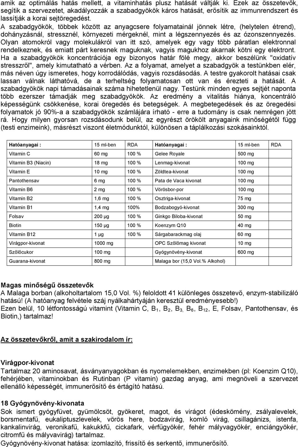 A szabadgyökök, többek között az anyagcsere folyamatainál jönnek létre, (helytelen étrend), dohányzásnál, stressznél, környezeti mérgeknél, mint a légszennyezés és az ózonszennyezés.