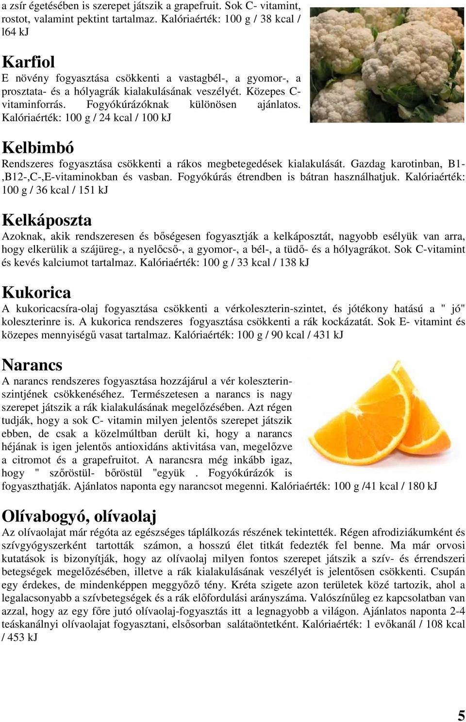 Fogyókúrázóknak különösen ajánlatos. Kalóriaérték: 100 g / 24 kcal / 100 kj Kelbimbó Rendszeres fogyasztása csökkenti a rákos megbetegedések kialakulását.