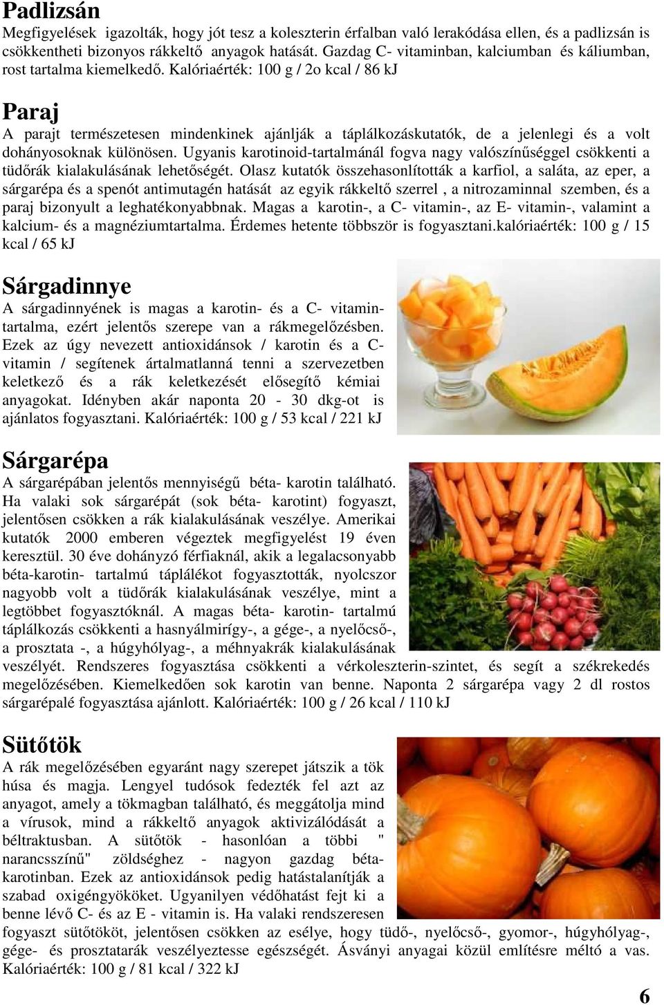 Kalóriaérték: 100 g / 2o kcal / 86 kj Paraj A parajt természetesen mindenkinek ajánlják a táplálkozáskutatók, de a jelenlegi és a volt dohányosoknak különösen.