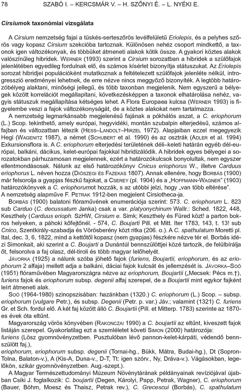 Különösen nehéz csoport mindkettõ, a taxonok igen változékonyak, és többüket átmeneti alakok kötik össze. A gyakori köztes alakok valószínûleg hibridek.