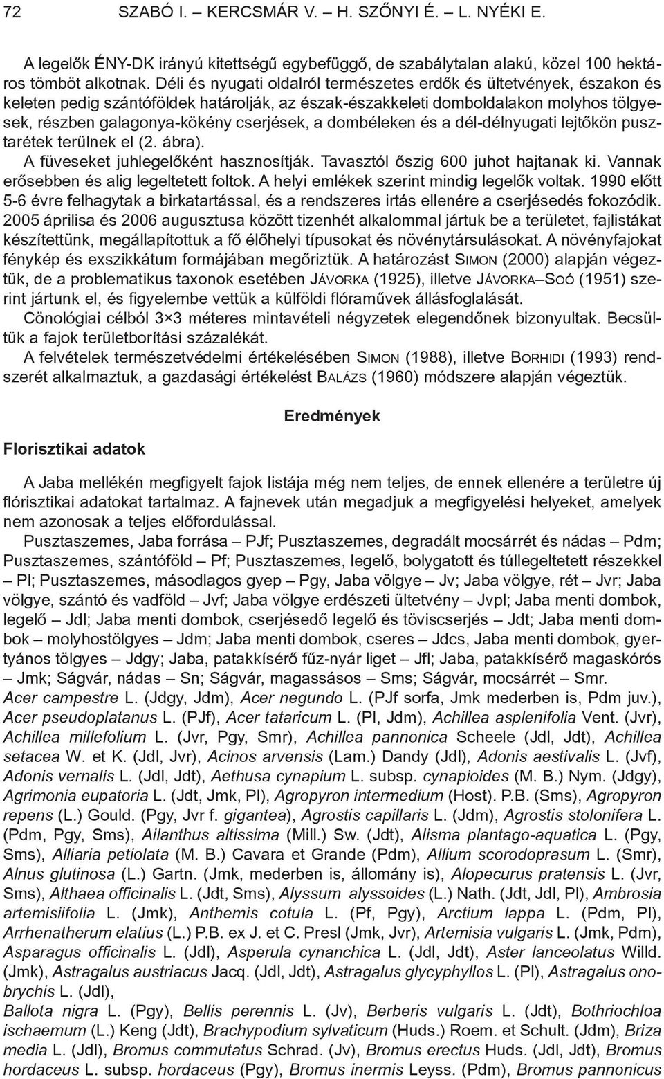 a dombéleken és a dél-délnyugati lejtõkön pusztarétek terülnek el (2. ábra). A füveseket juhlegelõként hasznosítják. Tavasztól õszig 600 juhot hajtanak ki. Vannak erõsebben és alig legeltetett foltok.