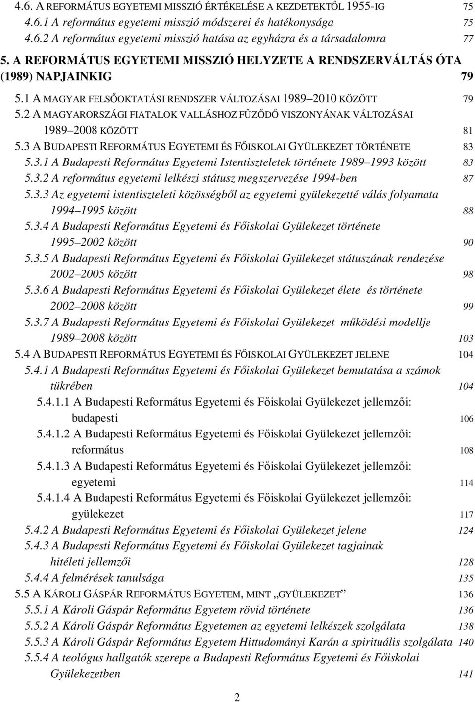 2 A MAGYARORSZÁGI FIATALOK VALLÁSHOZ FŐZİDİ VISZONYÁNAK VÁLTOZÁSAI 1989 2008 KÖZÖTT 81 5.3 A BUDAPESTI REFORMÁTUS EGYETEMI ÉS FİISKOLAI GYÜLEKEZET TÖRTÉNETE 83 5.3.1 A Budapesti Református Egyetemi Istentiszteletek története 1989 1993 között 83 5.