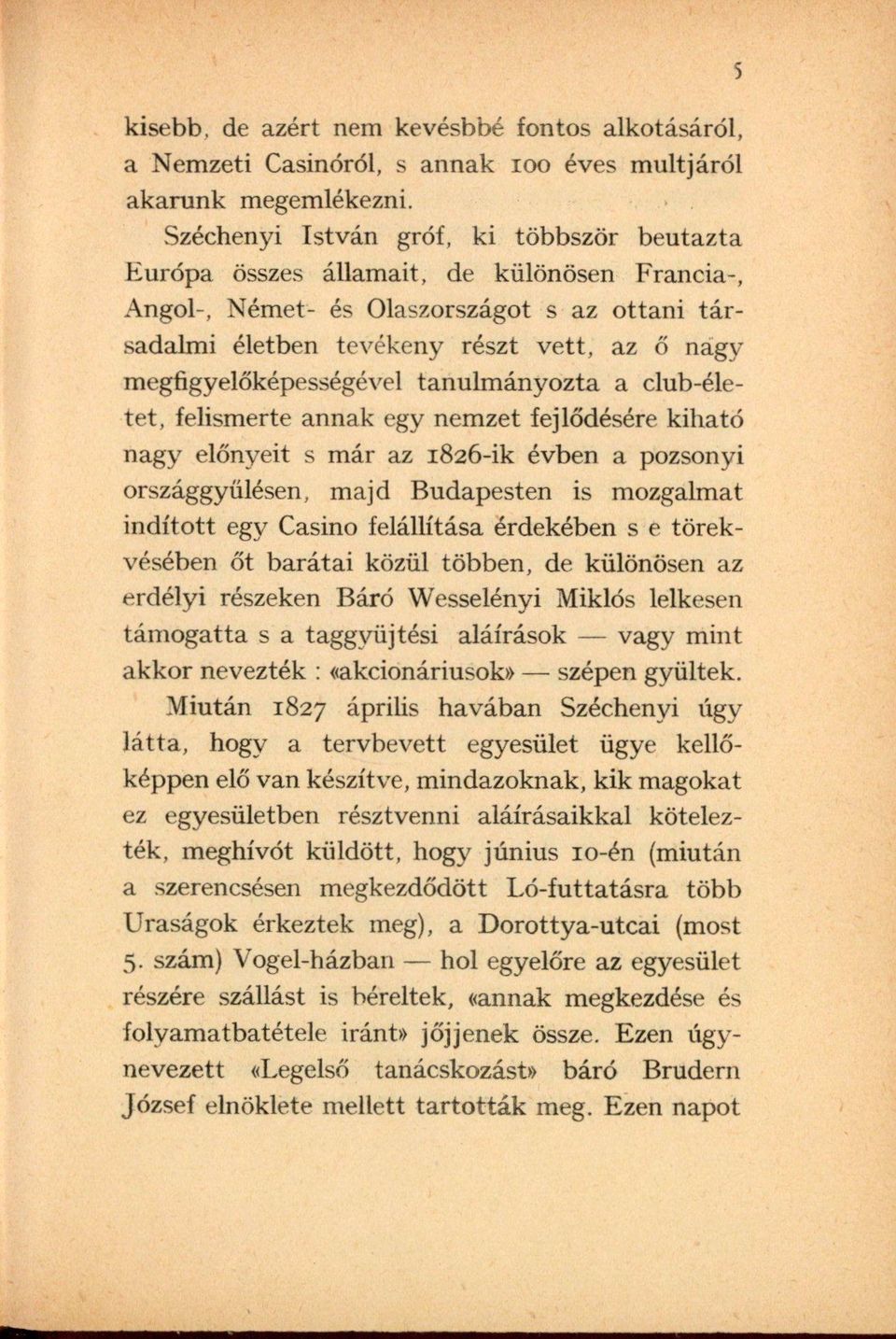 megfigyelőképességével tanulmányozta a club-életet, felismerte annak egy nemzet fejlődésére kiható nagy előnyeit s már az 1826-ik évben a pozsonyi országgyűlésen, majd Budapesten is mozgalmat