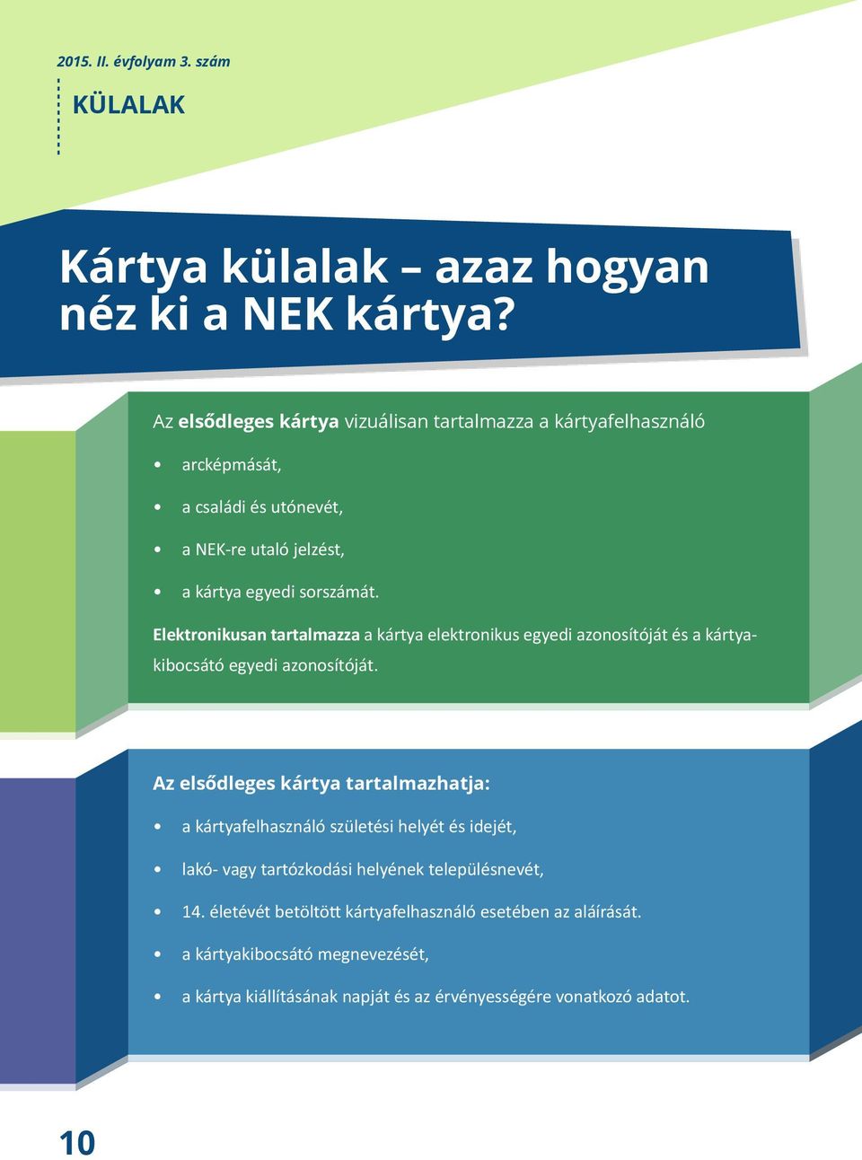 Elektronikusan tartalmazza a kártya elektronikus egyedi azonosítóját és a kártyakibocsátó egyedi azonosítóját.