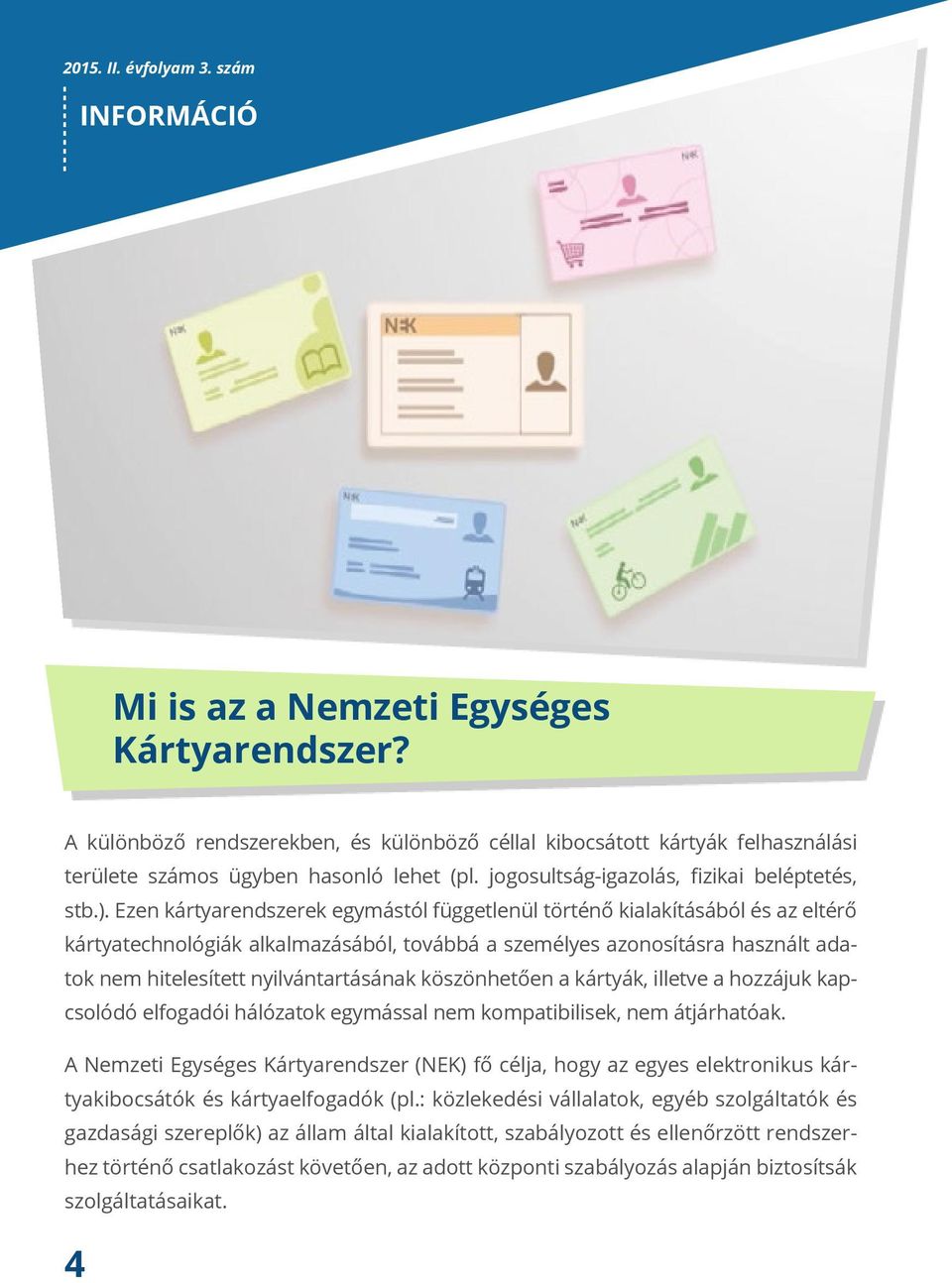 Ezen kártyarendszerek egymástól függetlenül történő kialakításából és az eltérő kártyatechnológiák alkalmazásából, továbbá a személyes azonosításra használt adatok nem hitelesített nyilvántartásának