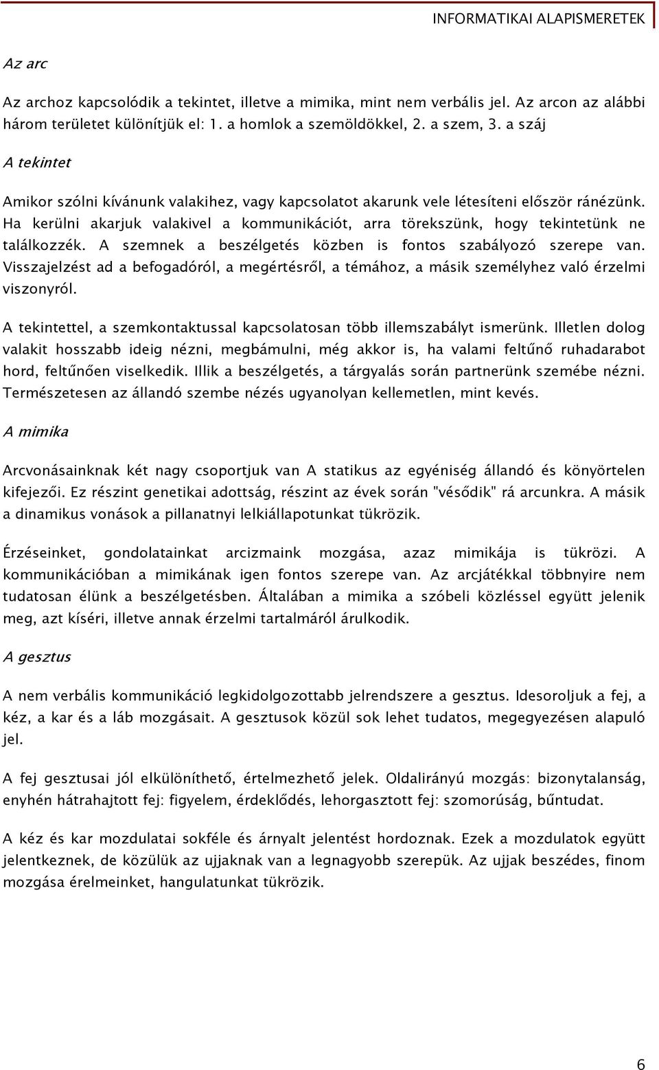 Ha kerülni akarjuk valakivel a kommunikációt, arra törekszünk, hogy tekintetünk ne találkozzék. A szemnek a beszélgetés közben is fontos szabályozó szerepe van.