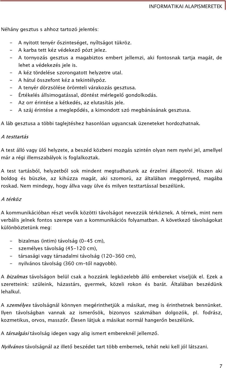 - A tenyér dörzsölése örömteli várakozás gesztusa. - Értékelés állsimogatással, döntést mérlegelő gondolkodás. - Az orr érintése a kétkedés, az elutasítás jele.