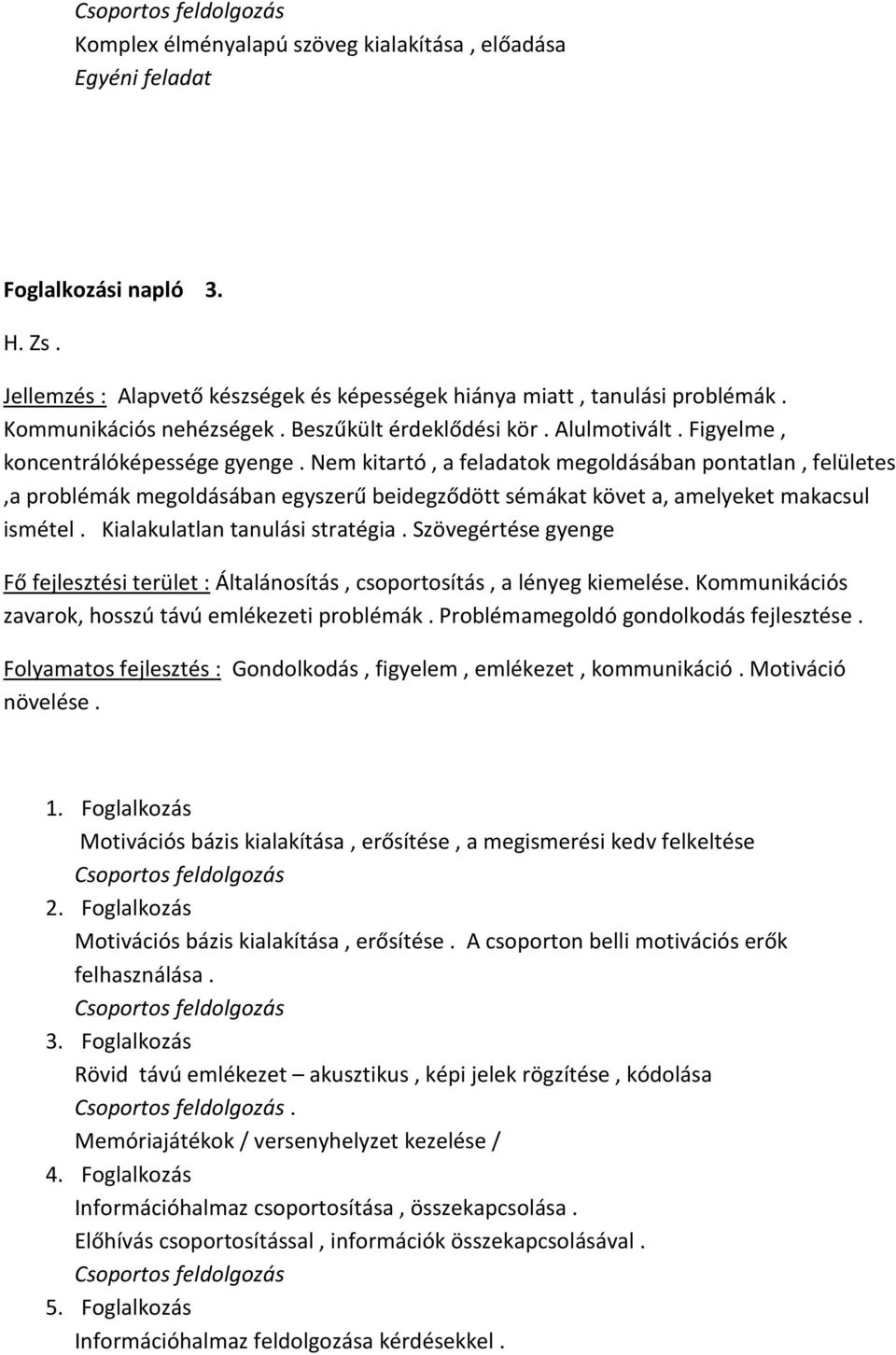 Nem kitartó, a feladatok megoldásában pontatlan, felületes,a problémák megoldásában egyszerű beidegződött sémákat követ a, amelyeket makacsul ismétel. Kialakulatlan tanulási stratégia.
