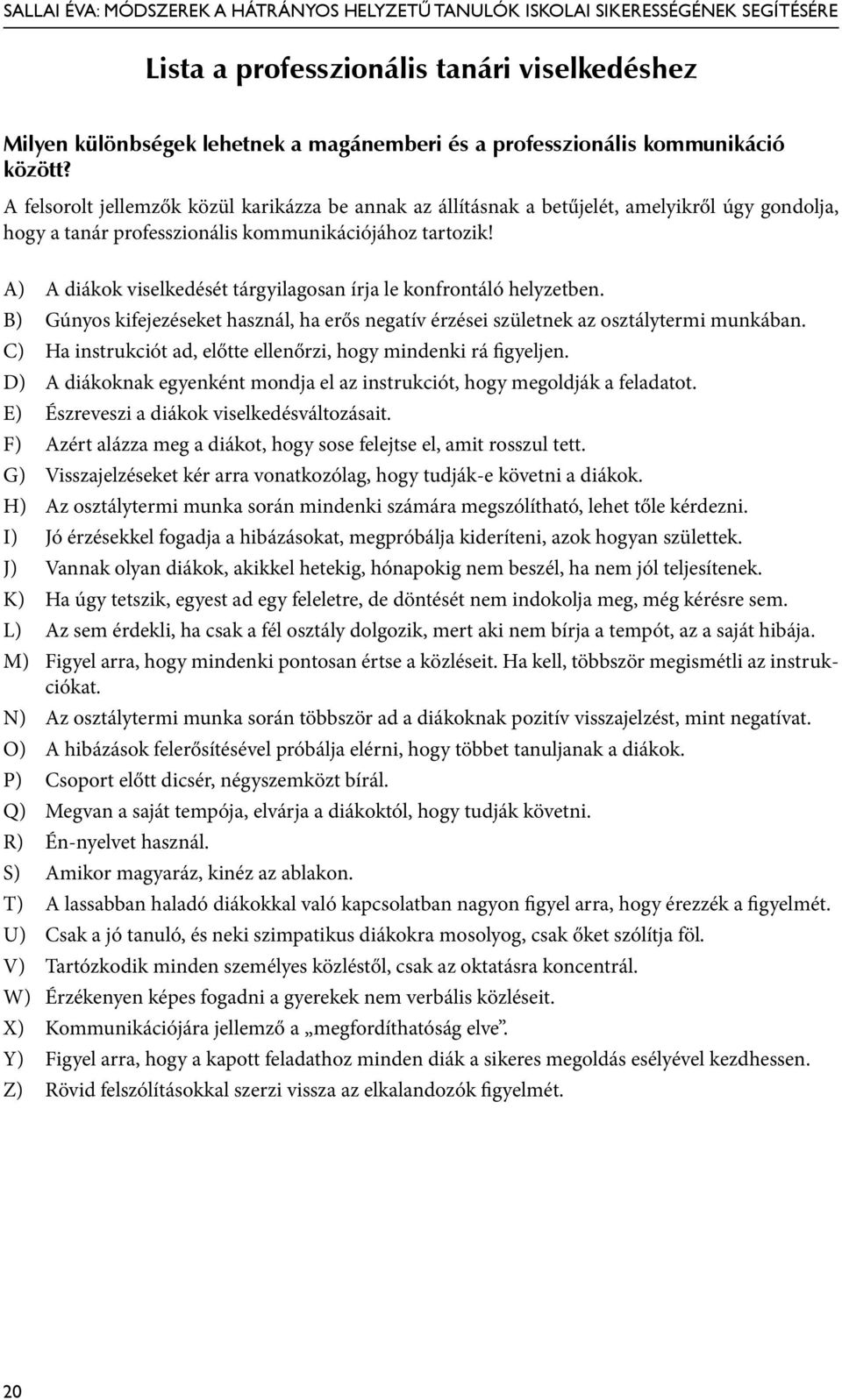 A) A diákok viselkedését tárgyilagosan írja le konfrontáló helyzetben. B) Gúnyos kifejezéseket használ, ha erős negatív érzései születnek az osztálytermi munkában.