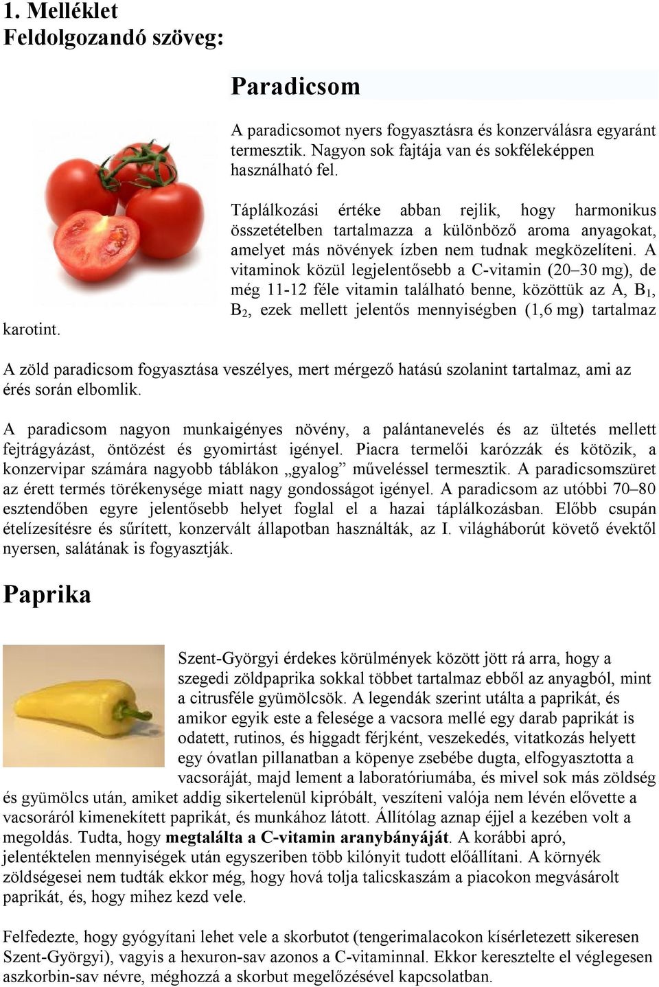 A vitaminok közül legjelentősebb a C-vitamin (20 30 mg), de még 11-12 féle vitamin található benne, közöttük az A, B 1, B 2, ezek mellett jelentős mennyiségben (1,6 mg) tartalmaz A zöld paradicsom