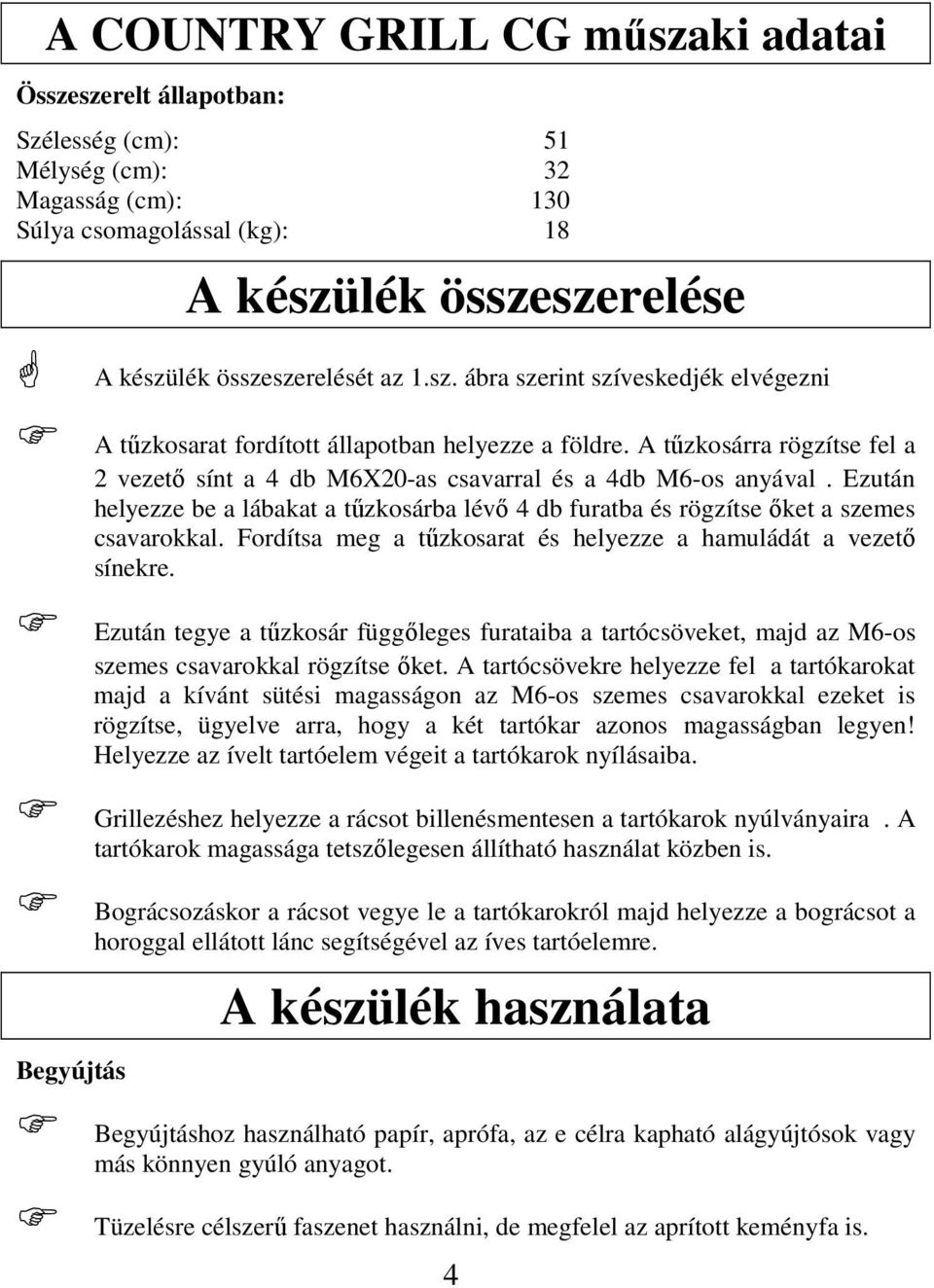 Ezután helyezze be a lábakat a tőzkosárba lévı 4 db furatba és rögzítse ıket a szemes csavarokkal. Fordítsa meg a tőzkosarat és helyezze a hamuládát a vezetı sínekre.