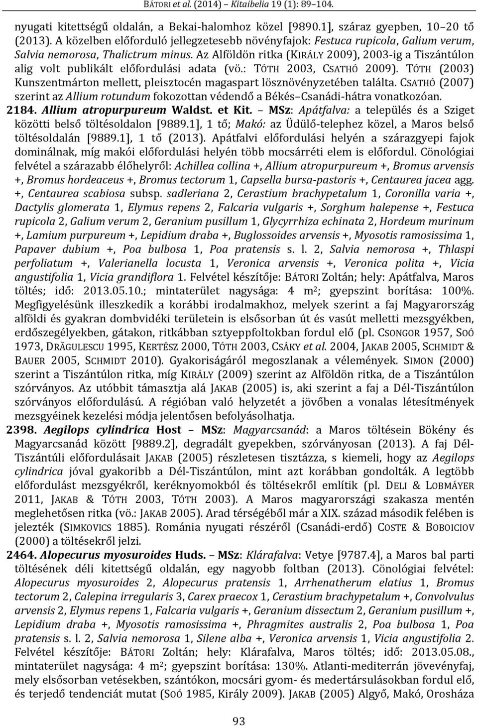 Az Alföldön ritka (KIRÁLY 2009), 2003-ig a Tiszántúlon alig volt publikált előfordulási adata (vö.: TÓTH 2003, CSATHÓ 2009).