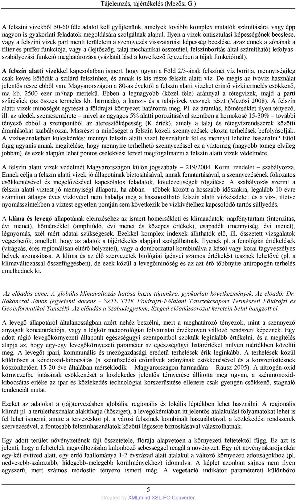 Ilyen a vizek öntisztulási képességének becslése, vagy a felszíni vizek part menti területein a szennyezés visszatartási képesség becslése, azaz ennek a zónának a filter és puffer funkciója, vagy a