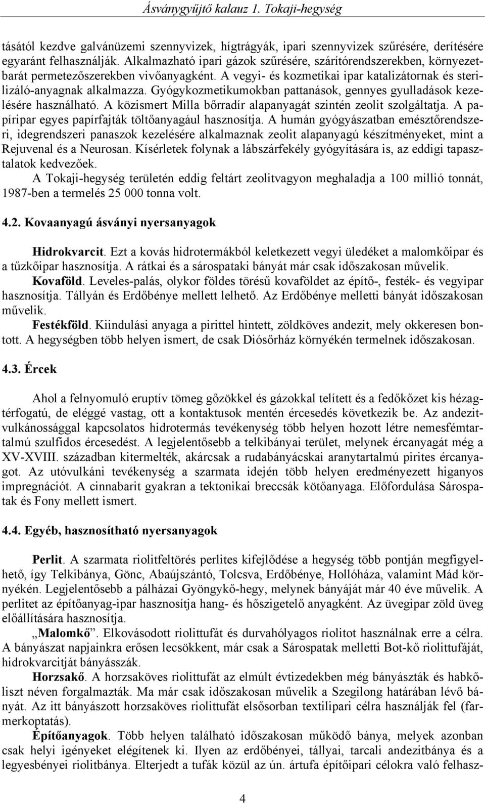 Gyógykozmetikumokban pattanások, gennyes gyulladások kezelésére használható. A közismert Milla bőrradír alapanyagát szintén zeolit szolgáltatja.