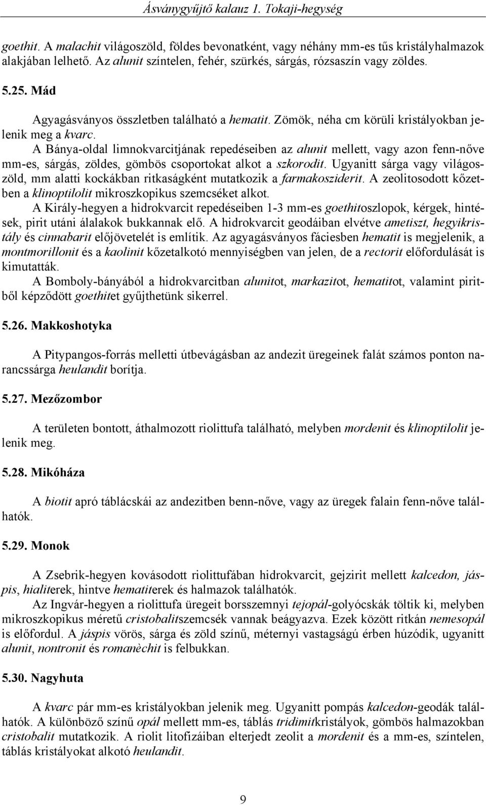 A Bánya-oldal limnokvarcitjának repedéseiben az alunit mellett, vagy azon fenn-nőve mm-es, sárgás, zöldes, gömbös csoportokat alkot a szkorodit.