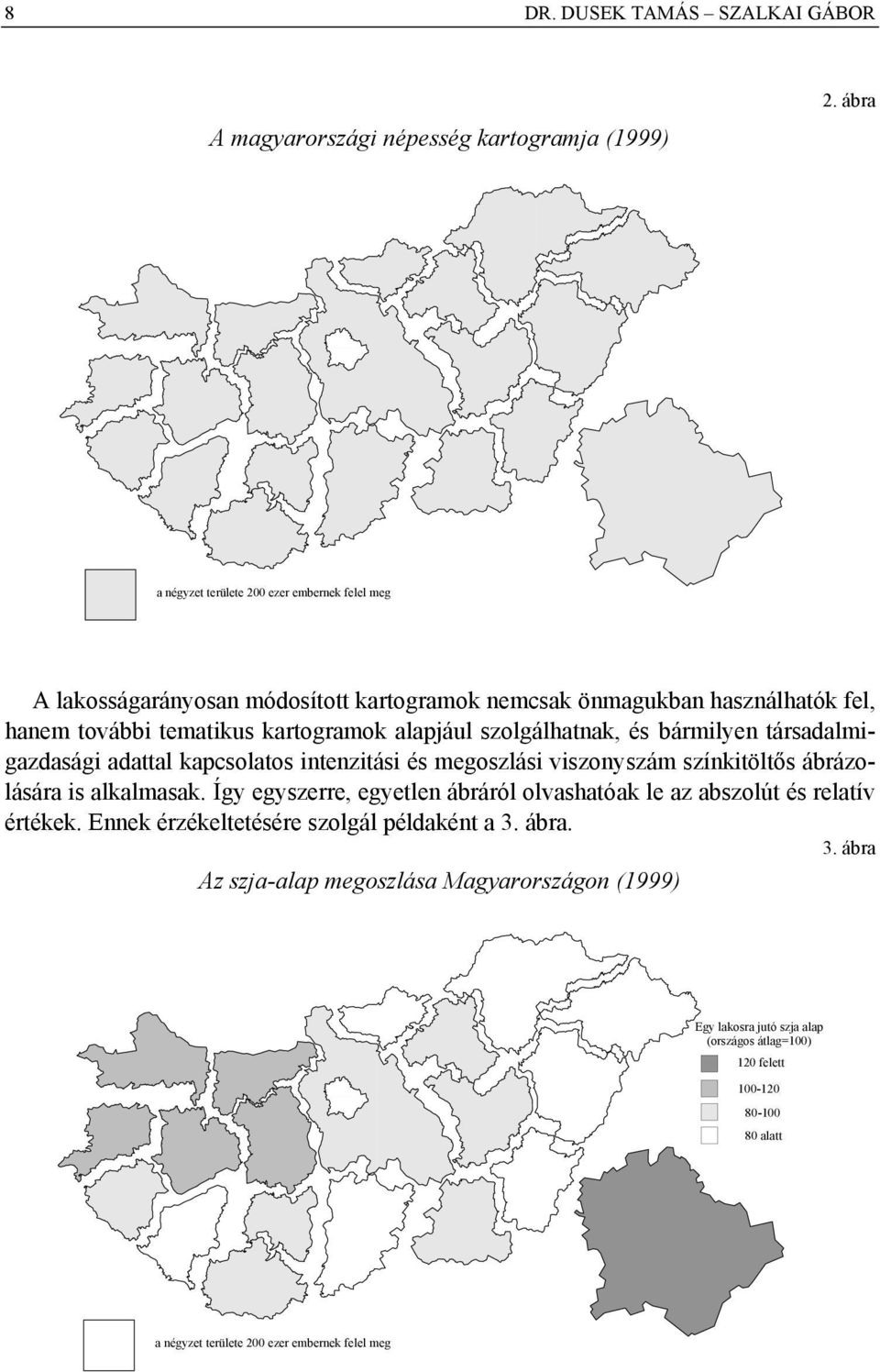 szolgálhatnak, és bármilyen társadalmigazdasági adattal kapcsolatos intenzitási és megoszlási viszonyszám színkitöltős ábrázolására is alkalmasak.