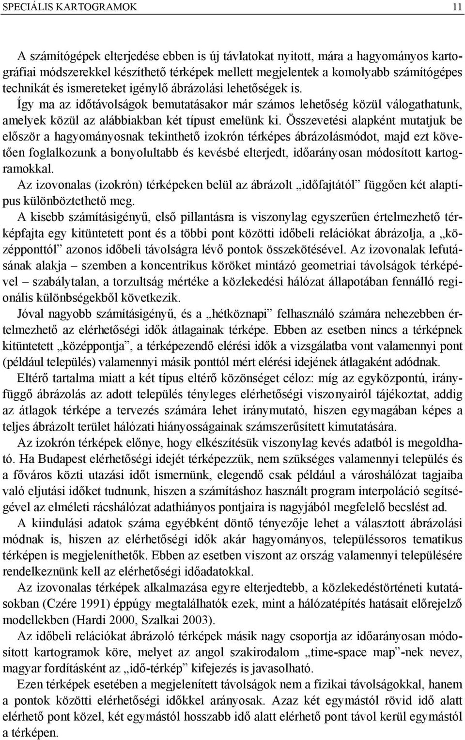 Összevetési alapként mutatjuk be először a hagyományosnak tekinthető izokrón térképes ábrázolásmódot, majd ezt követően foglalkozunk a bonyolultabb és kevésbé elterjedt, időarányosan módosított