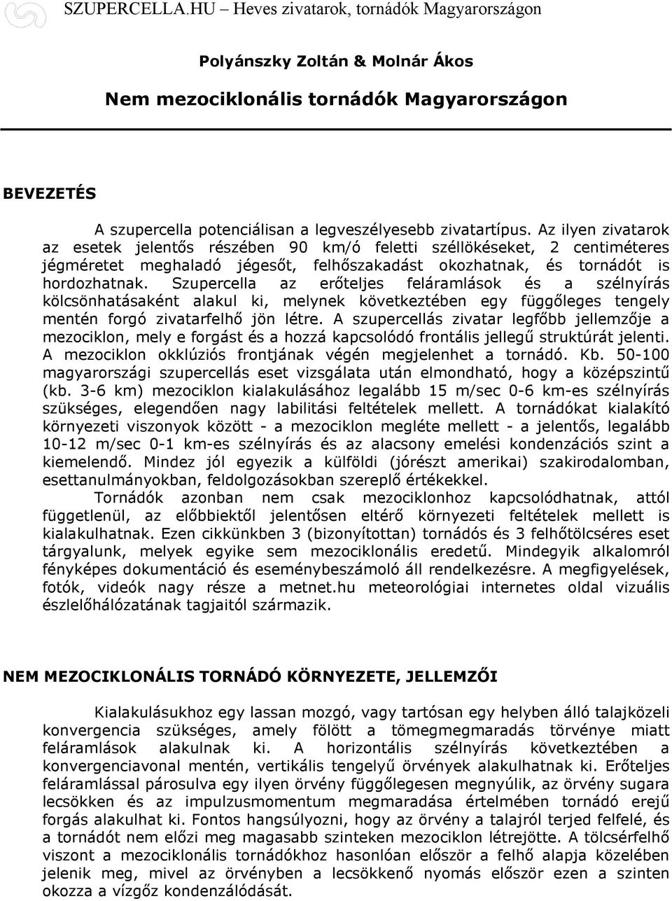 Szupercella az erőteljes feláramlások és a szélnyírás kölcsönhatásaként alakul ki, melynek következtében egy függőleges tengely mentén forgó zivatarfelhő jön létre.