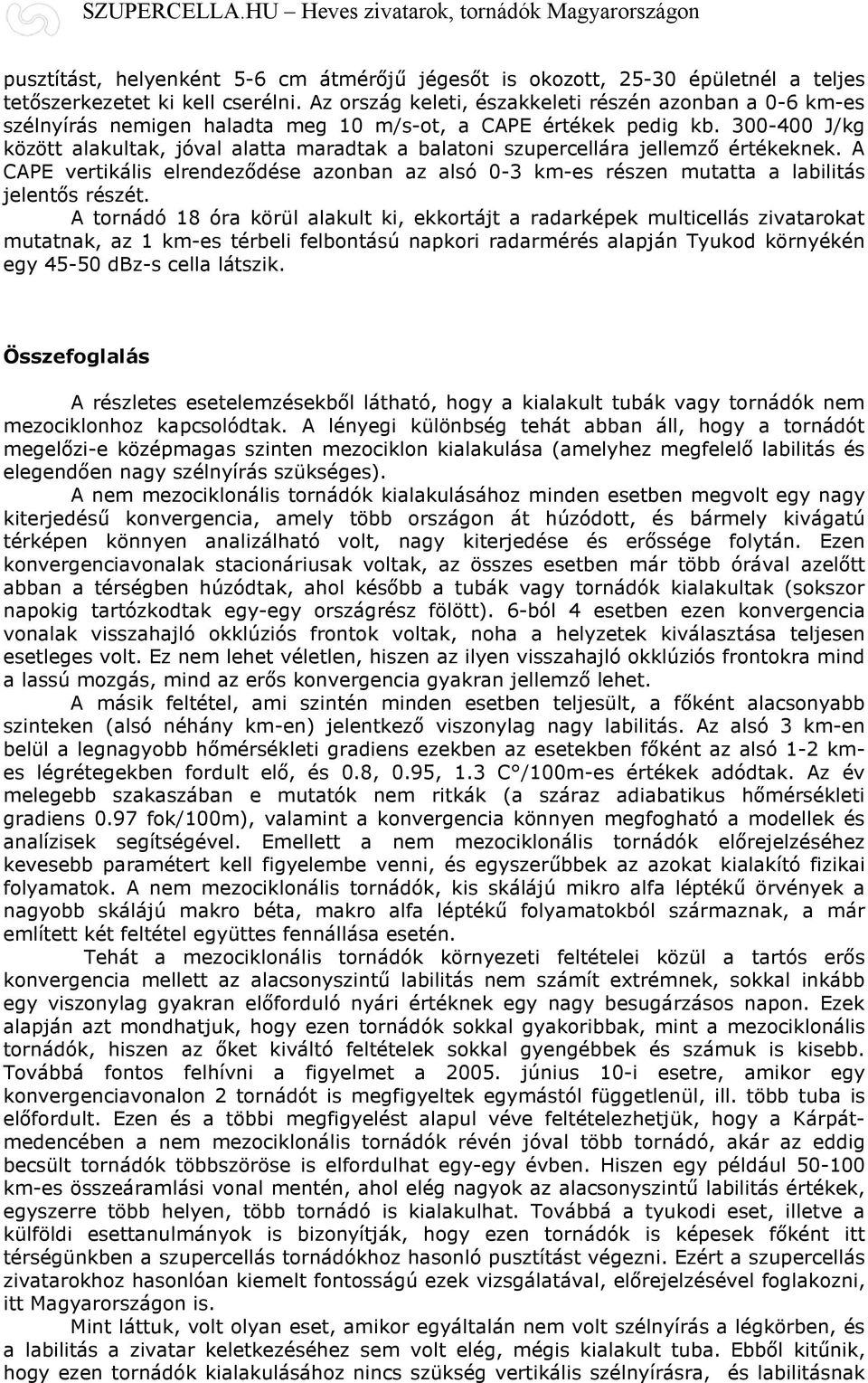 300-400 J/kg között alakultak, jóval alatta maradtak a balatoni szupercellára jellemző értékeknek. A CAPE vertikális elrendeződése azonban az alsó 0-3 km-es részen mutatta a labilitás jelentős részét.