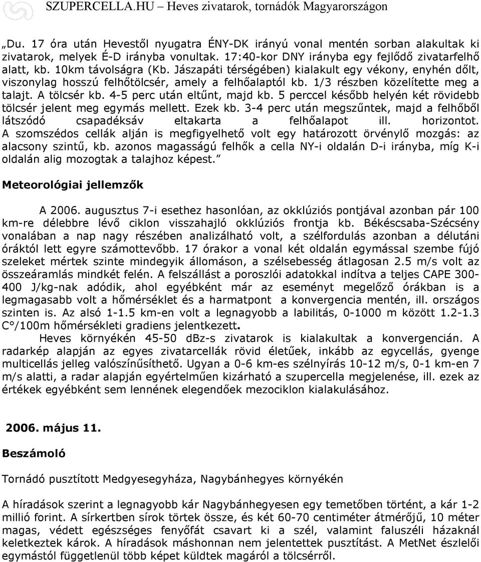 5 perccel később helyén két rövidebb tölcsér jelent meg egymás mellett. Ezek kb. 3-4 perc után megszűntek, majd a felhőből látszódó csapadéksáv eltakarta a felhőalapot ill. horizontot.