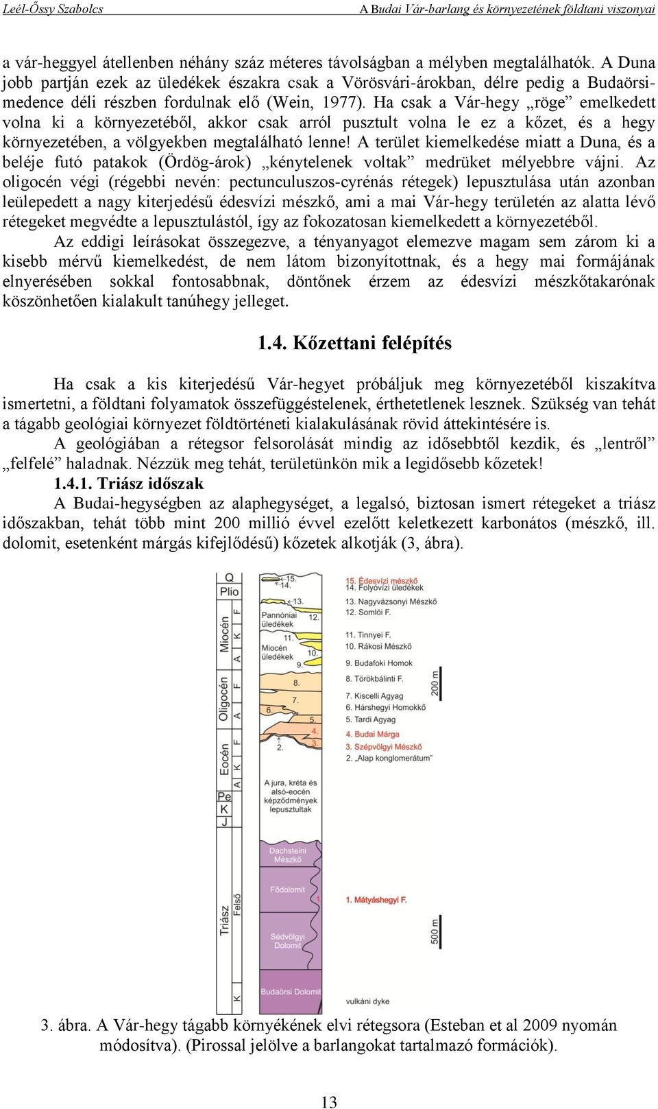 Ha csak a Vár-hegy röge emelkedett volna ki a környezetéből, akkor csak arról pusztult volna le ez a kőzet, és a hegy környezetében, a völgyekben megtalálható lenne!