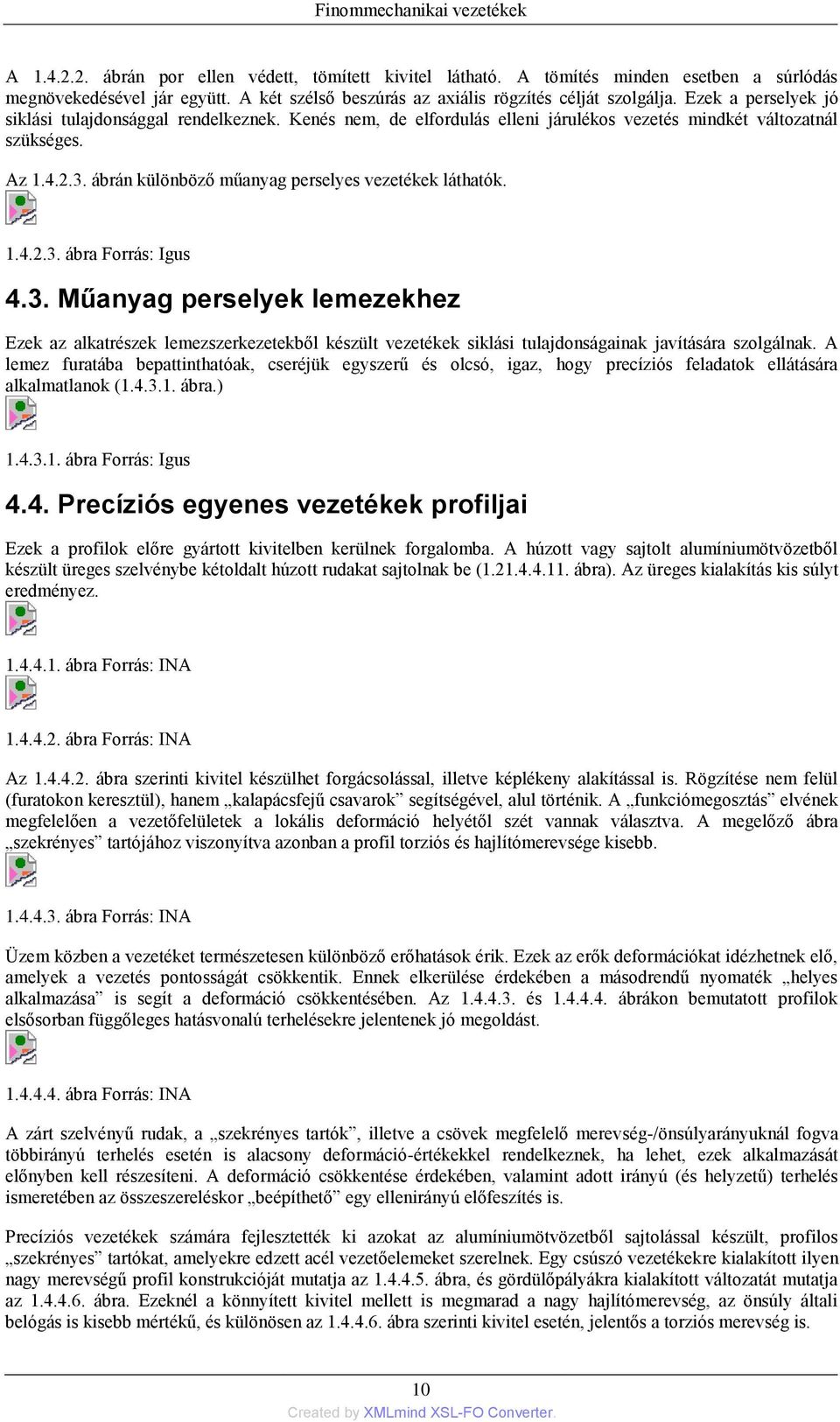 Az 1.4.2.3. ábrán különböző műanyag perselyes vezetékek láthatók. 1.4.2.3. ábra Forrás: Igus 4.3. Műanyag perselyek lemezekhez Ezek az alkatrészek lemezszerkezetekből készült vezetékek siklási tulajdonságainak javítására szolgálnak.