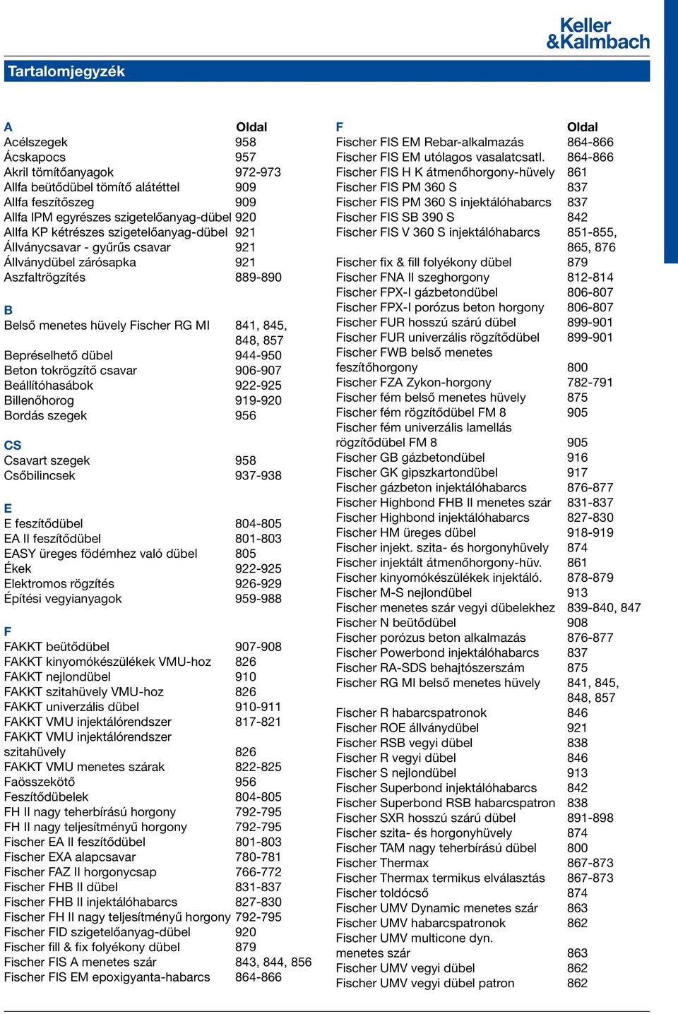 944-950 Beton tokrögzítő csavar 906-907 Beállítóhasábok 922-925 Billenőhorog 919-920 Bordás szegek 956 CS Csavart szegek 958 Csőbilincsek 937-938 E E feszítődübel 804-805 EA II feszítődübel 801-803