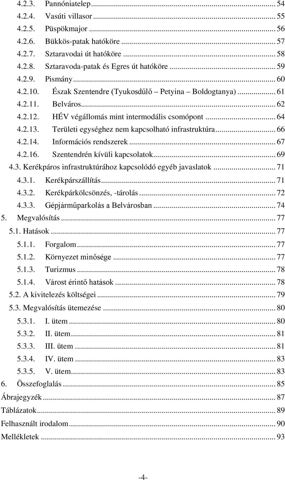 Területi egységhez nem kapcsolható infrastruktúra... 66 4.2.14. Információs rendszerek... 67 4.2.16. Szentendrén kívüli kapcsolatok... 69 4.3. Kerékpáros infrastruktúrához kapcsolódó egyéb javaslatok.