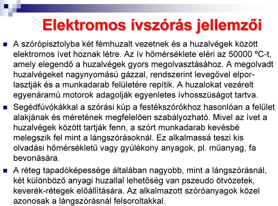 A megolvadt huzalvégeket nagynyomású gázzal, rendszerint levegővel elporlasztják és a munkadarab felületére repítik. A huzalokat vezérelt egyenáramú motorok adagolják egyenletes ívhosszüságot tartva.