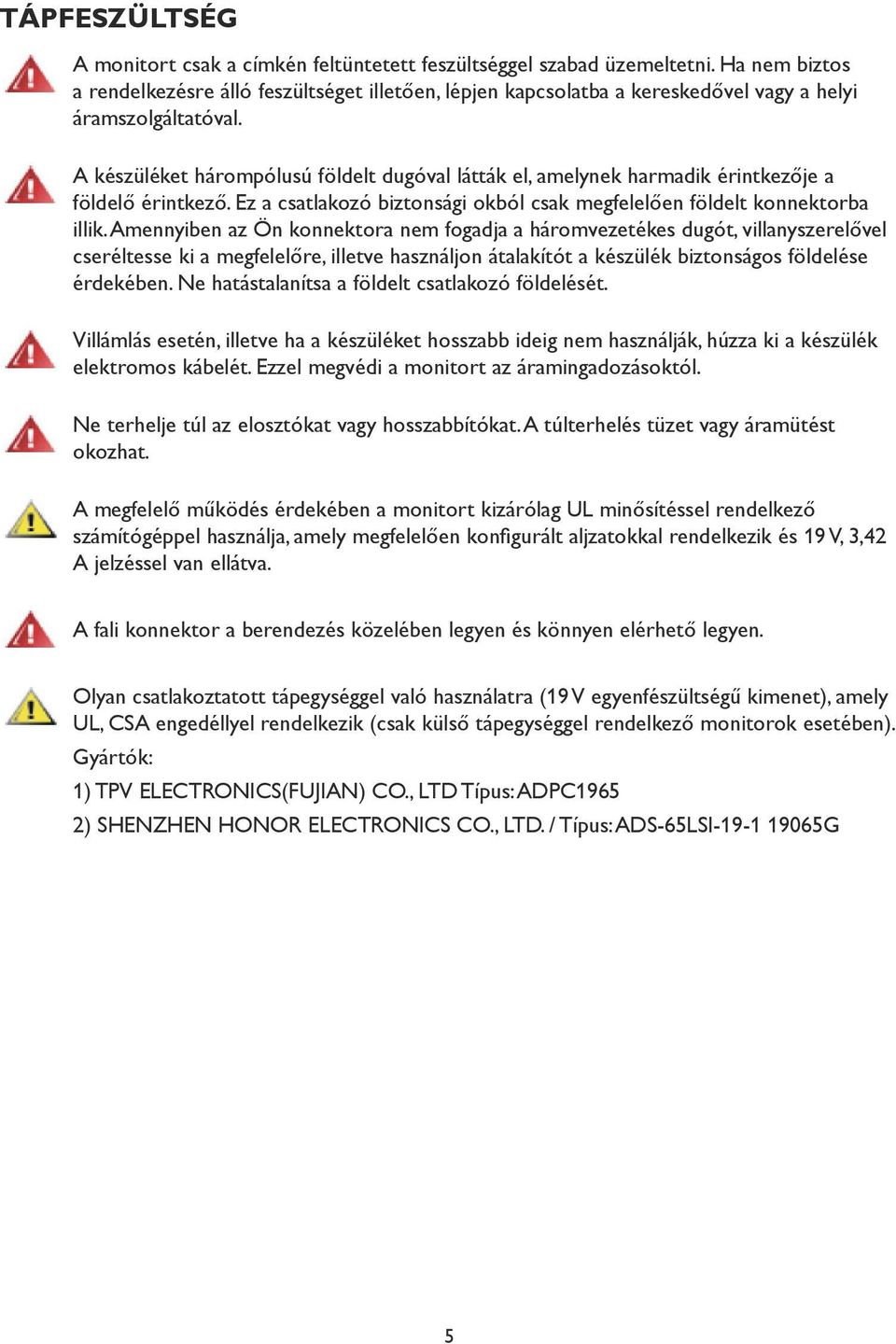 A készüléket hárompólusú földelt dugóval látták el, amelynek harmadik érintkezője a földelő érintkező. Ez a csatlakozó biztonsági okból csak megfelelően földelt konnektorba illik.