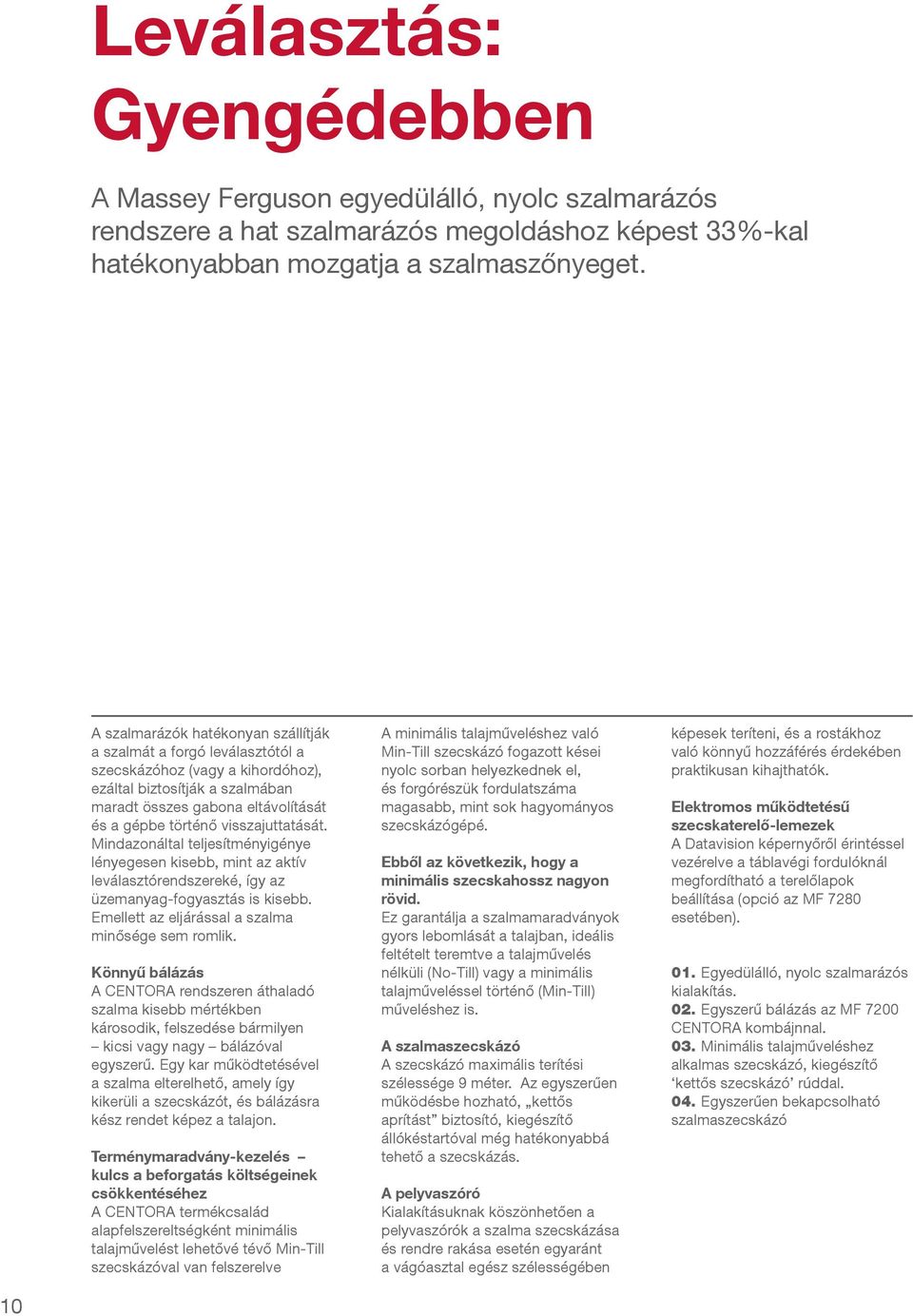 visszajuttatását. Mindazonáltal teljesítményigénye lényegesen kisebb, mint az aktív leválasztórendszereké, így az üzemanyag-fogyasztás is kisebb. Emellett az eljárással a szalma minősége sem romlik.