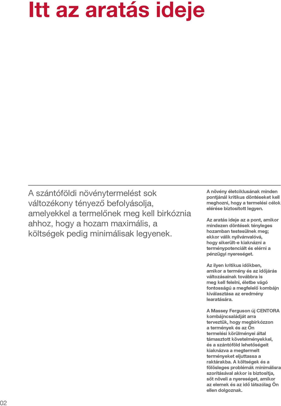 Az aratás ideje az a pont, amikor mindezen döntések tényleges hozamban testesülnek meg; ekkor válik nyilvánvalóvá, hogy sikerült-e kiaknázni a terménypotenciált és elérni a pénzügyi nyereséget.