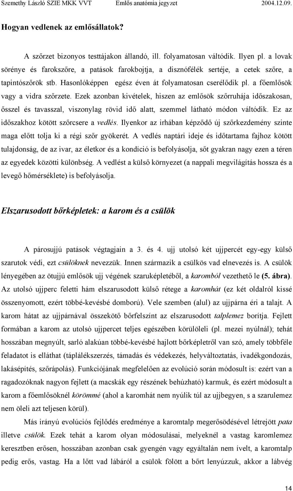 a főemlősök vagy a vidra szőrzete. Ezek azonban kivételek, hiszen az emlősök szőrruhája időszakosan, ősszel és tavasszal, viszonylag rövid idő alatt, szemmel látható módon váltódik.