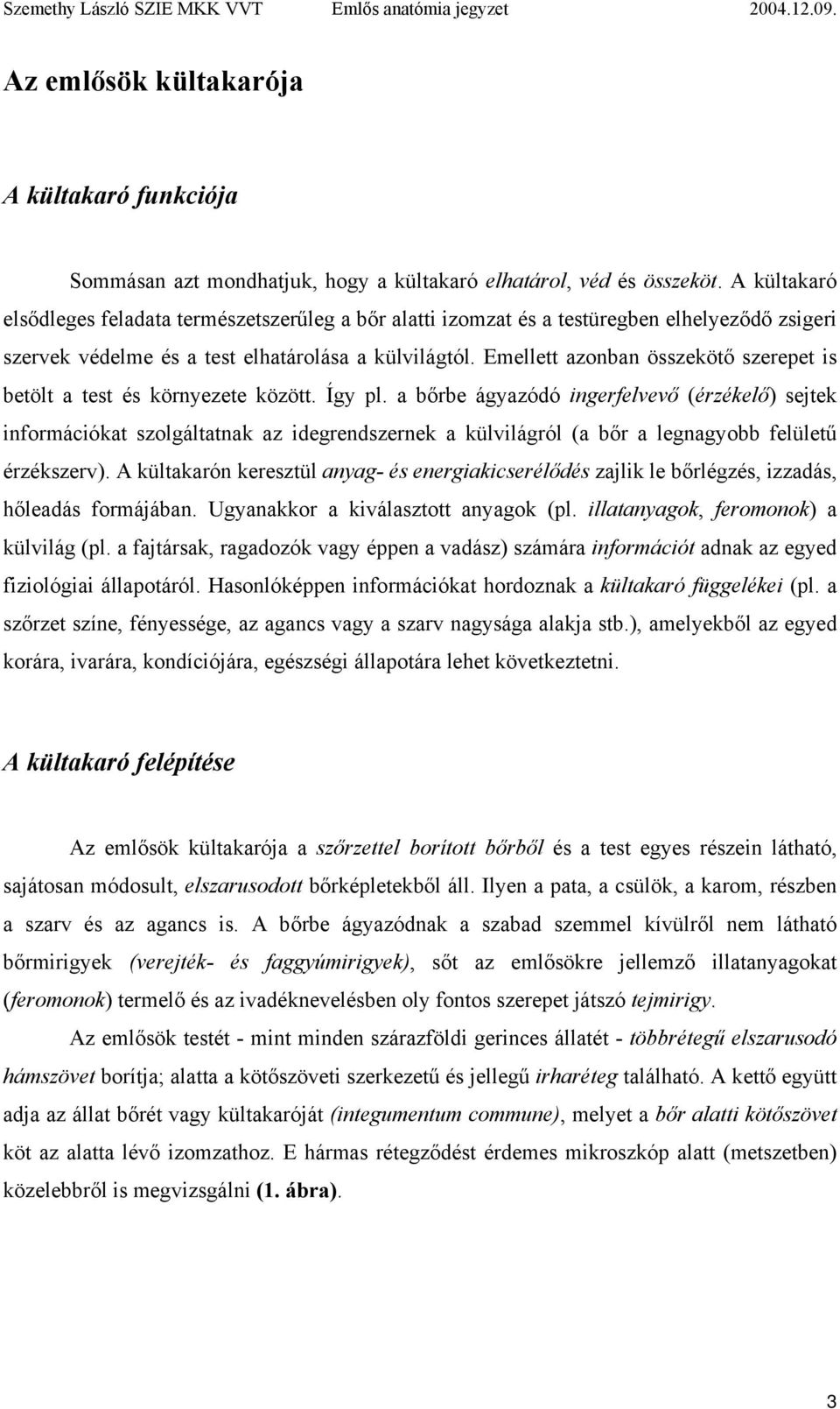 Emellett azonban összekötő szerepet is betölt a test és környezete között. Így pl.