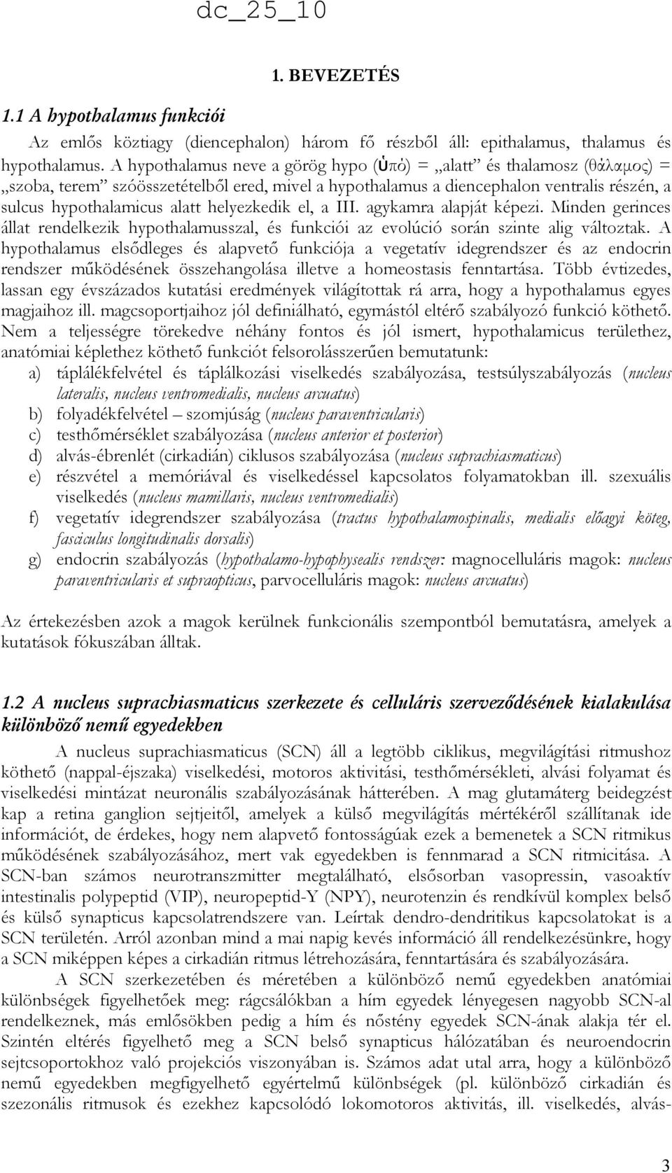 helyezkedik el, a III. agykamra alapját képezi. Minden gerinces állat rendelkezik hypothalamusszal, és funkciói az evolúció során szinte alig változtak.