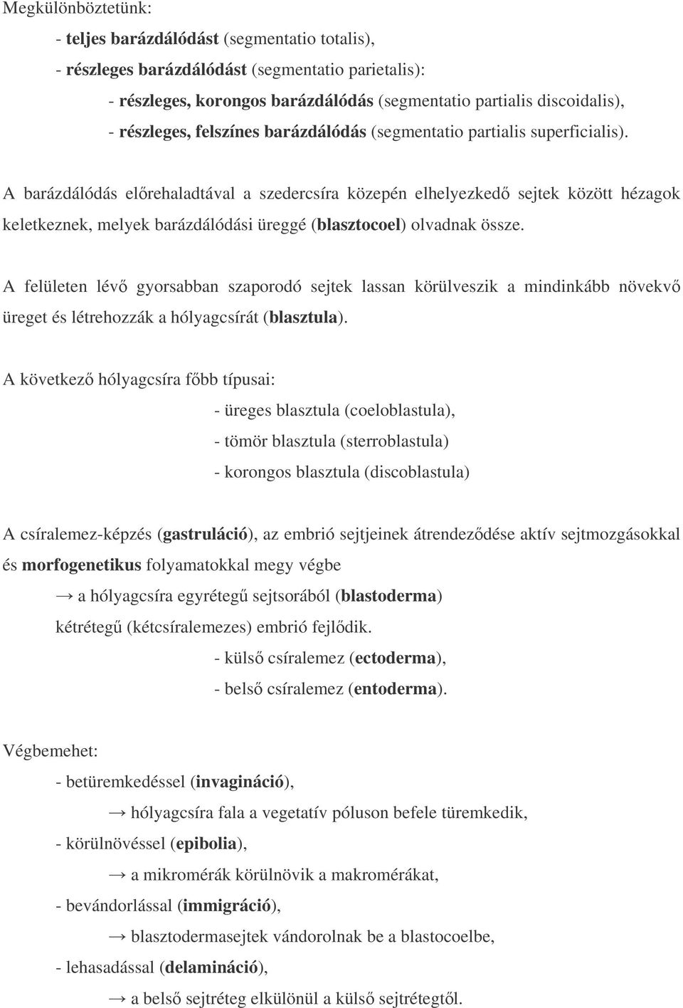 A barázdálódás elrehaladtával a szedercsíra közepén elhelyezked sejtek között hézagok keletkeznek, melyek barázdálódási üreggé (blasztocoel) olvadnak össze.