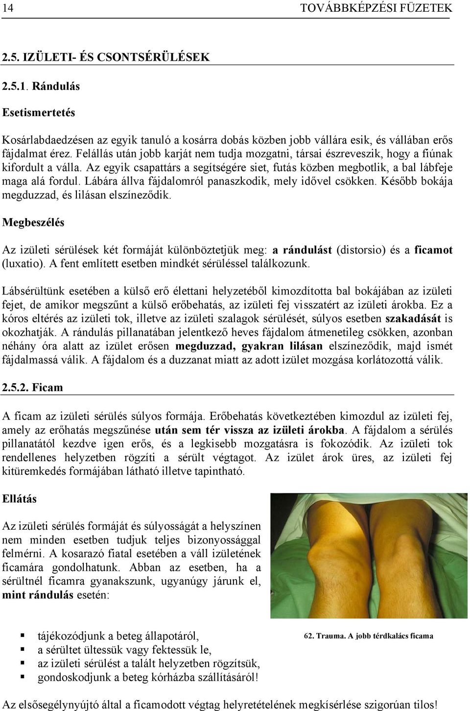 Lábára állva fájdalomról panaszkodik, mely idővel csökken. Később bokája megduzzad, és lilásan elszíneződik.