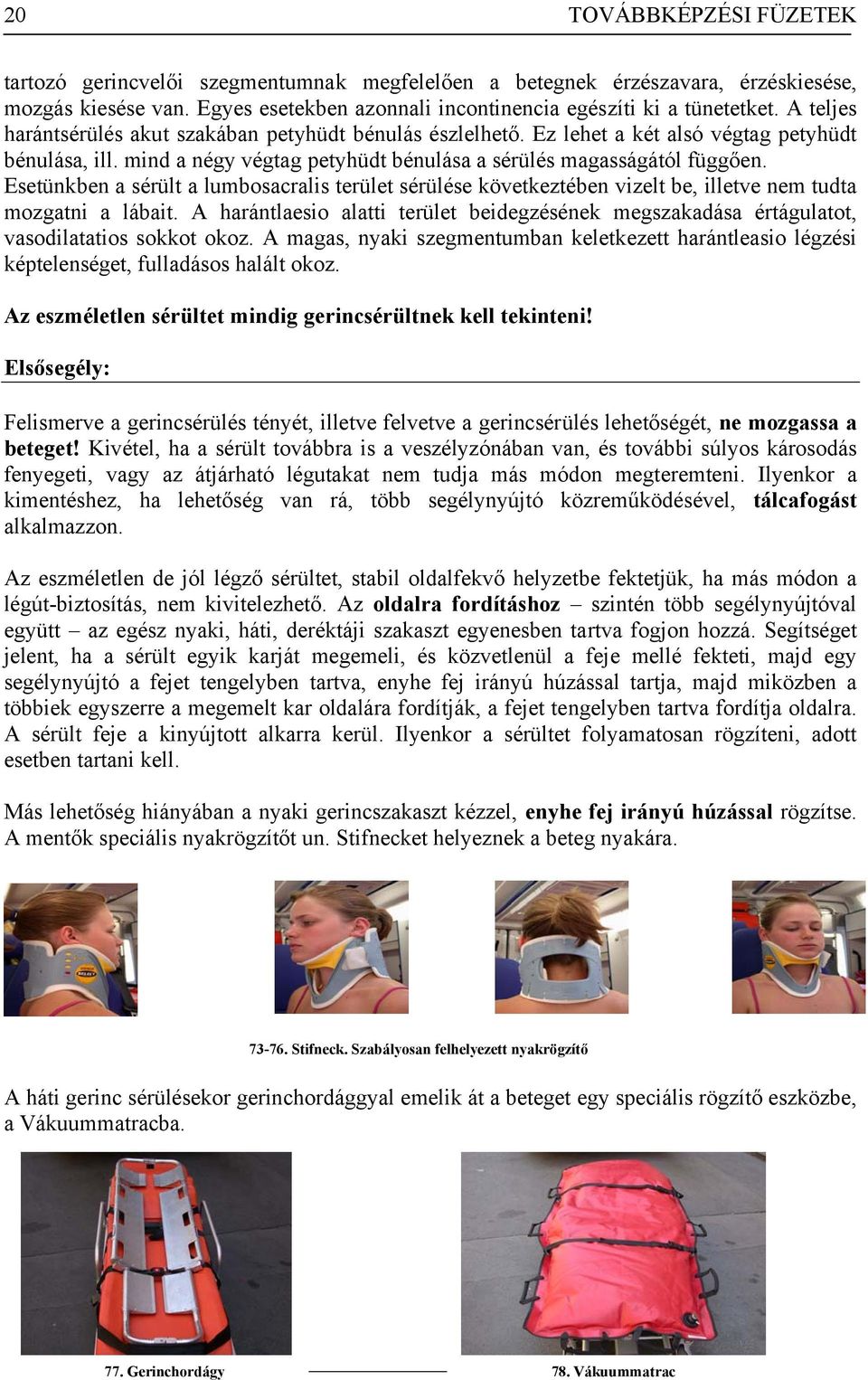 Esetünkben a sérült a lumbosacralis terület sérülése következtében vizelt be, illetve nem tudta mozgatni a lábait.