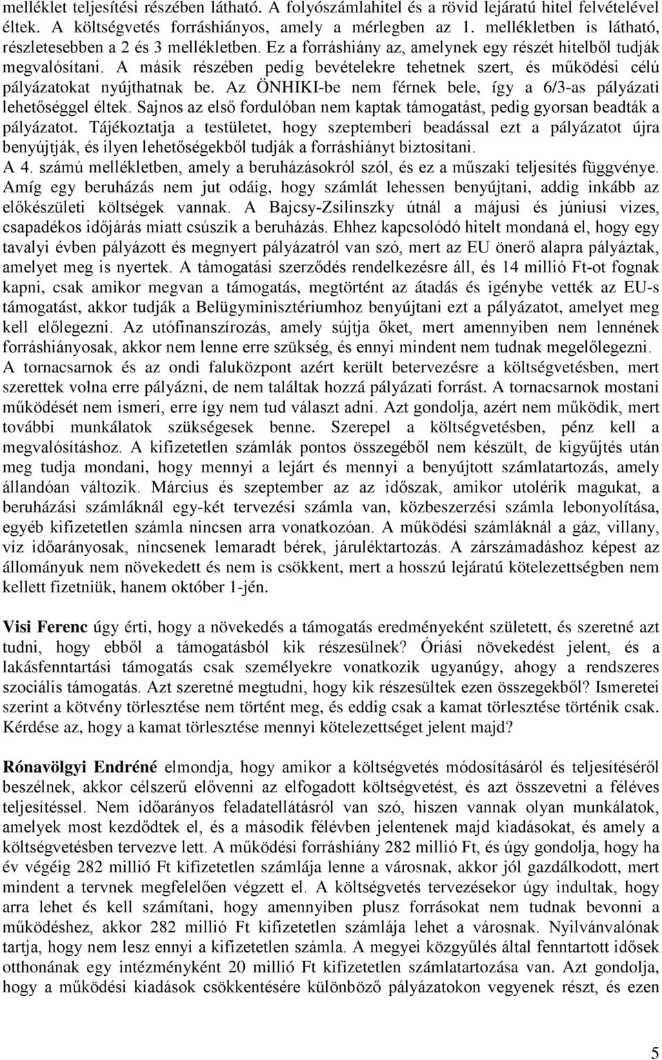 A másik részében pedig bevételekre tehetnek szert, és működési célú pályázatokat nyújthatnak be. Az ÖNHIKI-be nem férnek bele, így a 6/3-as pályázati lehetőséggel éltek.