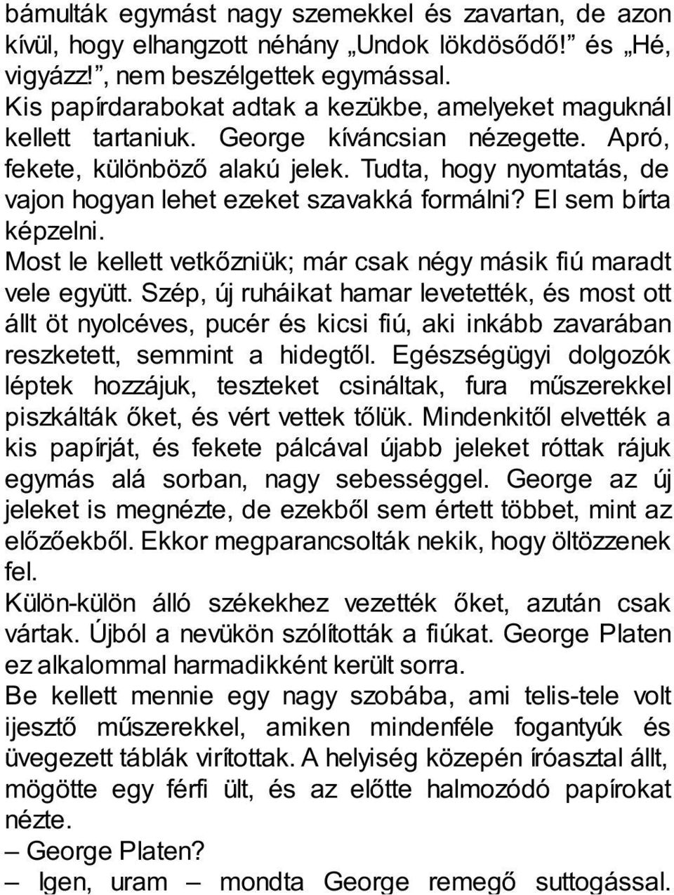 Tudta, hogy nyomtatás, de vajon hogyan lehet ezeket szavakká formálni? El sem bírta képzelni. Most le kellett vetkőzniük; már csak négy másik fiú maradt vele együtt.