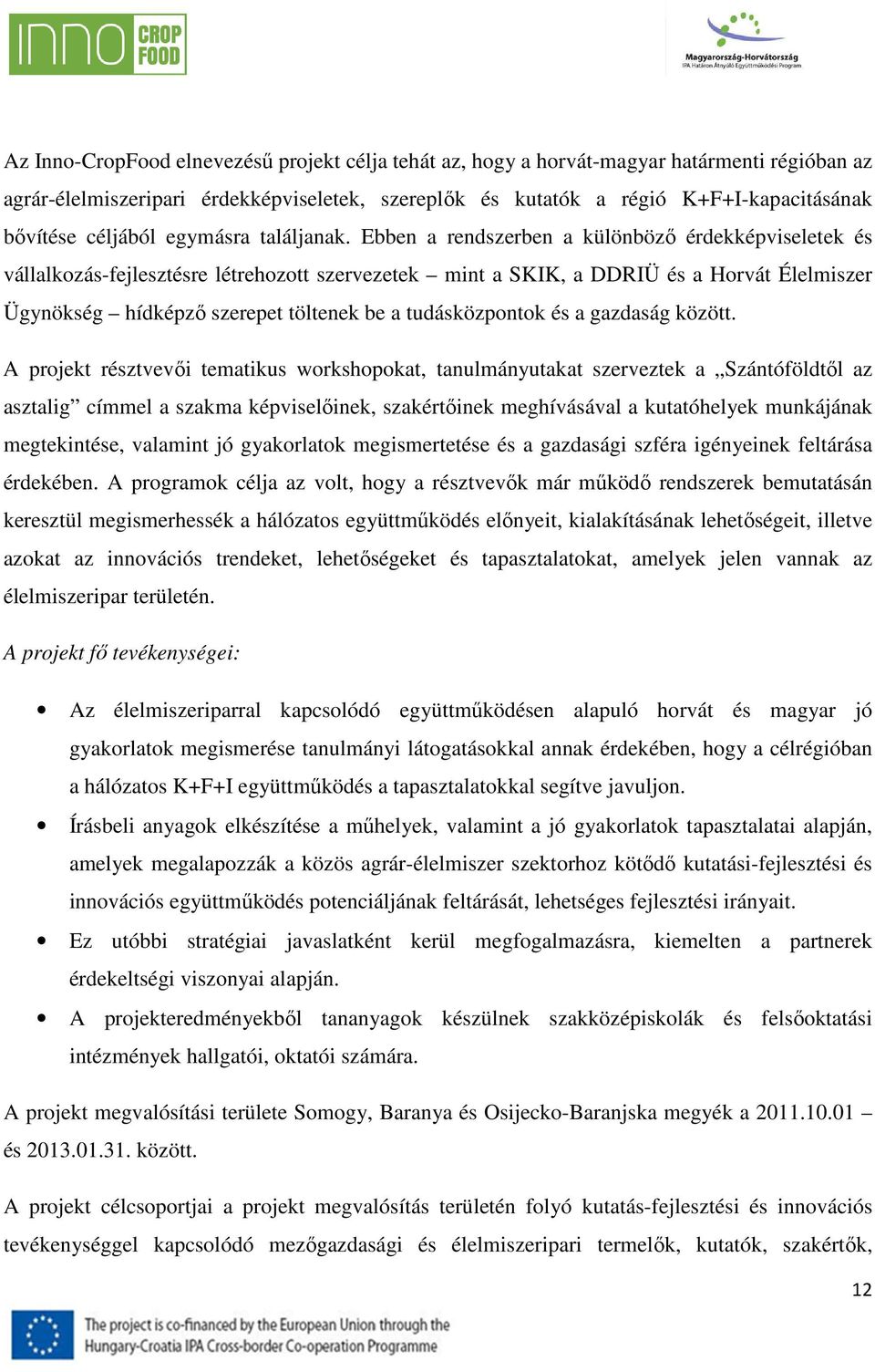 Ebben a rendszerben a különböző érdekképviseletek és vállalkozás-fejlesztésre létrehozott szervezetek mint a SKIK, a DDRIÜ és a Horvát Élelmiszer Ügynökség hídképző szerepet töltenek be a